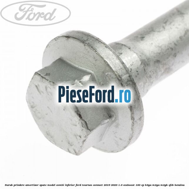 Surub prindere amortizor spate model combi inferior Ford Tourneo Connect 2019-2023 1.0 EcoBoost 100 cp B3GA, M2GA, M2GB, SFCB benzina