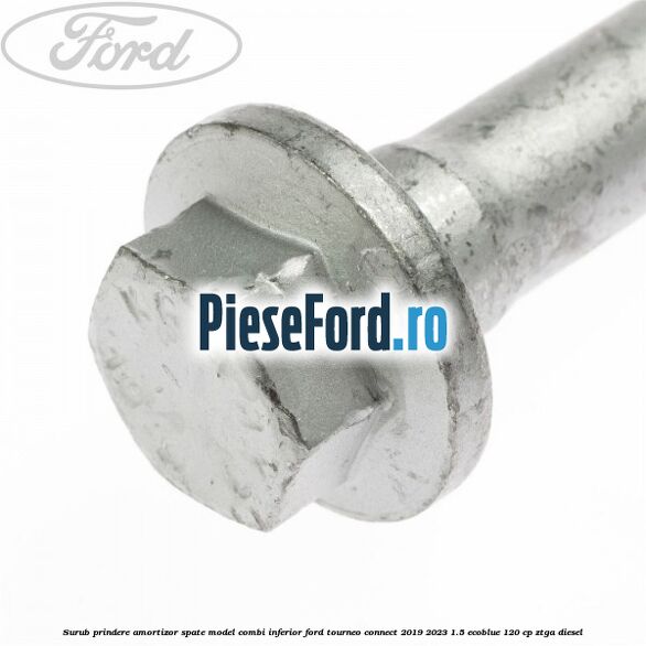 Surub prindere amortizor spate model combi inferior Ford Tourneo Connect 2019-2023 1.5 EcoBlue 120 cp ZTGA diesel