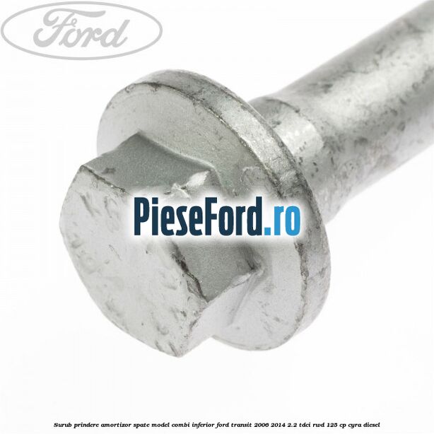 Surub prindere amortizor spate model combi inferior Ford Transit 2006-2014 2.2 TDCi RWD 125 cp CYRA diesel