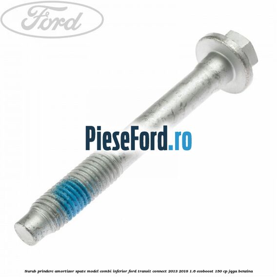 Surub prindere amortizor spate model combi inferior Ford Transit Connect 2013-2018 1.6 EcoBoost 150 cp JQGA benzina
