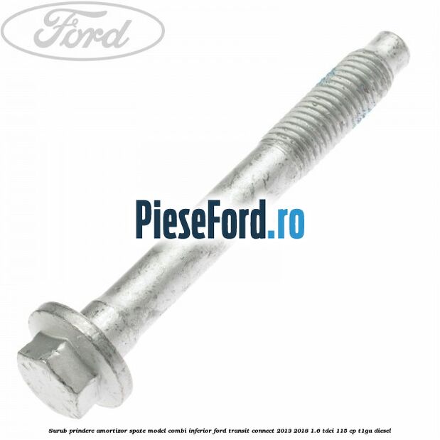 Surub prindere amortizor spate model combi inferior Ford Transit Connect 2013-2018 1.6 TDCi 115 cp T1GA diesel