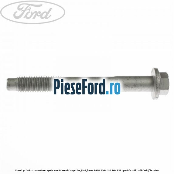 Surub prindere amortizor spate model combi superior Ford Focus 1998-2004 2.0 16V 131 cp Surub prindere amortizor spate model combi superior Ford Focus 1998-2004 2.0 16V 131 cp EDDB, EDDC, EDDD, EDDF benzina