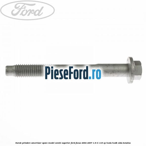 Surub prindere amortizor spate model combi superior Ford Focus 2004-2007 1.6 Ti 115 cp Surub prindere amortizor spate model combi superior Ford Focus 2004-2007 1.6 Ti 115 cp HXDA, HXDB, SIDA benzina
