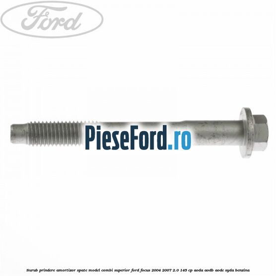 Surub prindere amortizor spate model combi superior Ford Focus 2004-2007 2.0 145 cp AODA, AODB, AODE, SYDA benzina