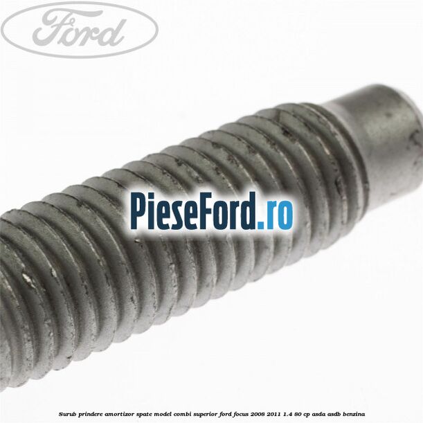 Surub prindere amortizor spate model combi superior Ford Focus 2008-2011 1.4 80 cp ASDA, ASDB benzina