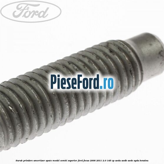 Surub prindere amortizor spate model combi superior Ford Focus 2008-2011 2.0 145 cp Surub prindere amortizor spate model combi superior Ford Focus 2008-2011 2.0 145 cp AODA, AODB, AODE, SYDA benzina