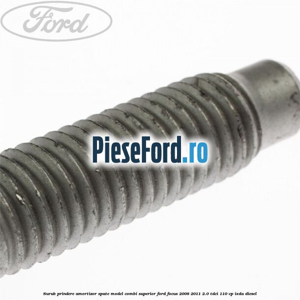 Surub prindere amortizor spate model combi superior Ford Focus 2008-2011 2.0 TDCi 110 cp IXDA diesel