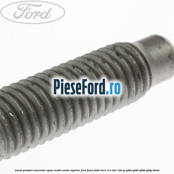 Surub prindere amortizor spate model combi superior Ford Focus 2008-2011 2.0 TDCi 136 cp G6DA, G6DB, G6DD, G6DG diesel