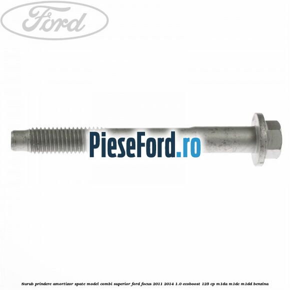Surub prindere amortizor spate model combi superior Ford Focus 2011-2014 1.0 EcoBoost 125 cp M1DA, M1DC, M1DD benzina