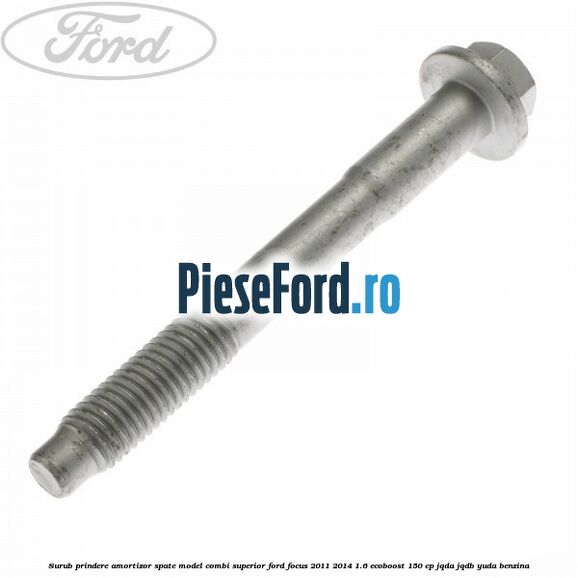 Surub prindere amortizor spate model combi superior Ford Focus 2011-2014 1.6 EcoBoost 150 cp JQDA, JQDB, YUDA benzina