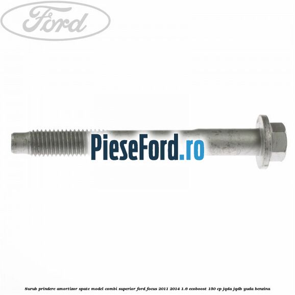 Surub prindere amortizor spate model combi superior Ford Focus 2011-2014 1.6 EcoBoost 150 cp JQDA, JQDB, YUDA benzina