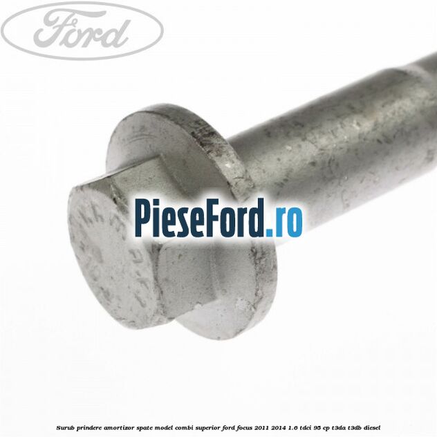 Surub prindere amortizor spate model combi superior Ford Focus 2011-2014 1.6 TDCi 95 cp T3DA, T3DB diesel