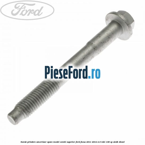 Surub prindere amortizor spate model combi superior Ford Focus 2011-2014 2.0 TDCi 136 cp UKDB diesel