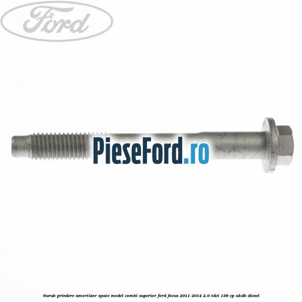 Surub prindere amortizor spate model combi superior Ford Focus 2011-2014 2.0 TDCi 136 cp UKDB diesel