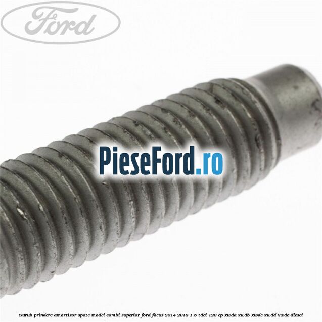 Surub prindere amortizor spate model combi superior Ford Focus 2014-2018 1.5 TDCi 120 cp Surub prindere amortizor spate model combi superior Ford Focus 2014-2018 1.5 TDCi 120 cp XWDA, XWDB, XWDC, XWDD, XWDE diesel