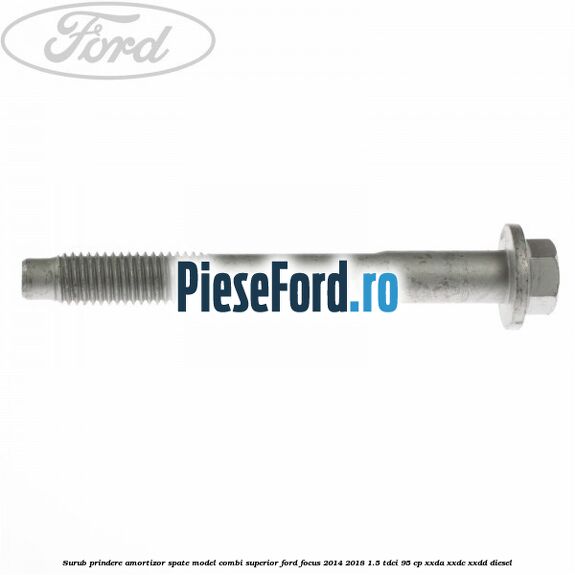 Surub prindere amortizor spate model combi superior Ford Focus 2014-2018 1.5 TDCi 95 cp XXDA, XXDC, XXDD diesel