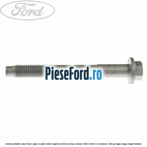 Surub prindere amortizor spate model combi superior Ford Tourneo Connect 2013-2018 1.0 EcoBoost 100 cp Surub prindere amortizor spate model combi superior Ford Tourneo Connect 2013-2018 1.0 EcoBoost 100 cp B3GA, M2GA, M2GB benzina