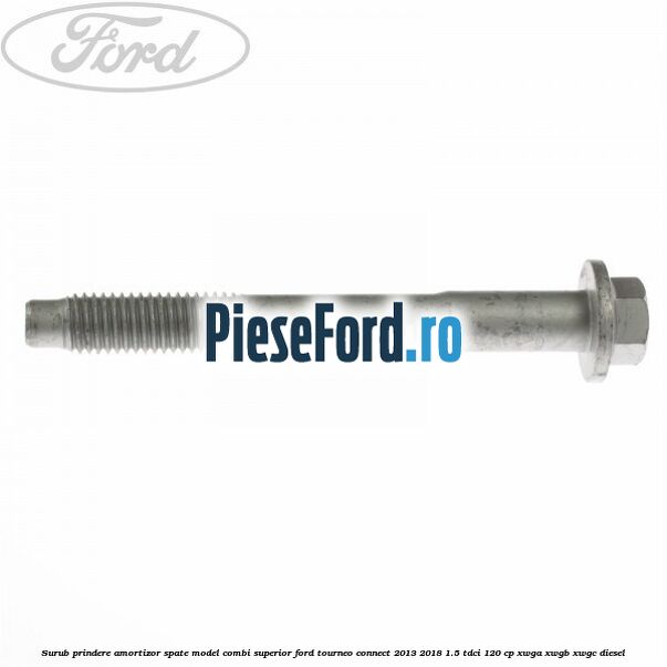 Surub prindere amortizor spate model combi superior Ford Tourneo Connect 2013-2018 1.5 TDCi 120 cp XWGA, XWGB, XWGC diesel