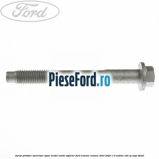 Surub prindere amortizor spate model combi superior Ford Tourneo Connect 2019-2023 1.5 EcoBlue 120 cp ZTGA diesel