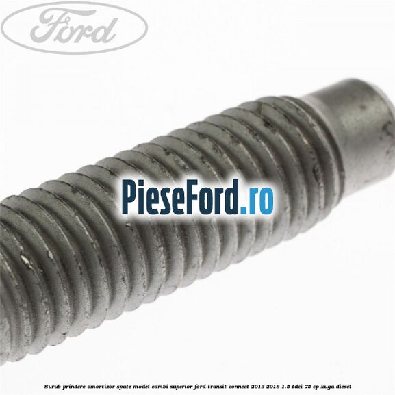 Surub prindere amortizor spate model combi superior Ford Transit Connect 2013-2018 1.5 TDCi 75 cp XUGA diesel