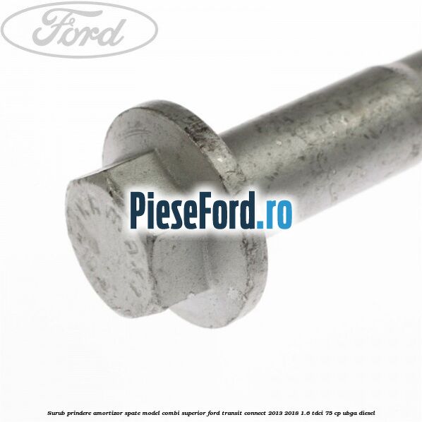Surub prindere amortizor spate model combi superior Ford Transit Connect 2013-2018 1.6 TDCi 75 cp UBGA diesel