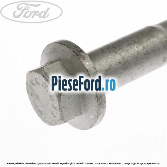 Surub prindere amortizor spate model combi superior Ford Transit Connect 2019-2023 1.0 EcoBoost 100 cp B3GA, M2GA, M2GB benzina