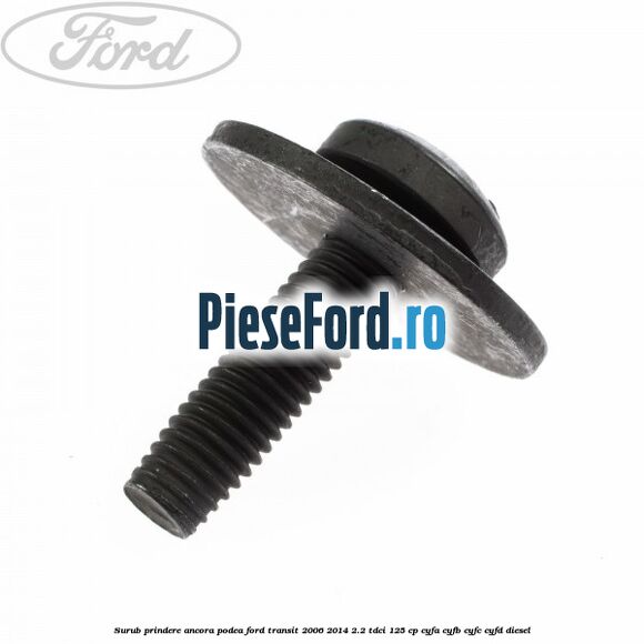 Surub prindere ancora podea Ford Transit 2006-2014 2.2 TDCi 125 cp CYFA, CYFB, CYFC, CYFD diesel