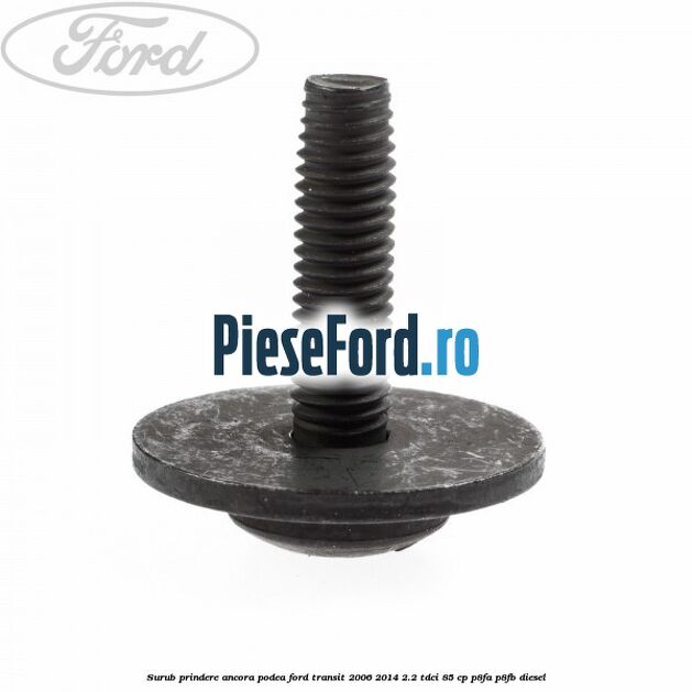 Surub prindere ancora podea Ford Transit 2006-2014 2.2 TDCi 85 cp P8FA, P8FB diesel
