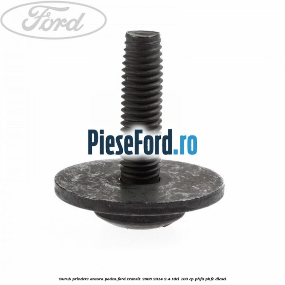 Surub prindere ancora podea Ford Transit 2006-2014 2.4 TDCi 100 cp PHFA, PHFC diesel