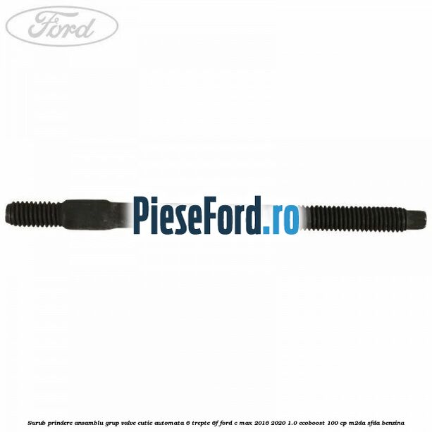 Surub prindere ansamblu grup valve cutie automata 6 trepte 6F Ford C-Max 2016-2020 1.0 EcoBoost 100 cp M2DA, SFDA benzina