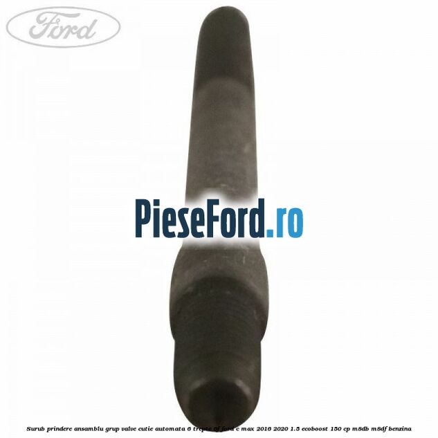Surub prindere ansamblu grup valve cutie automata 6 trepte 6F Ford C-Max 2016-2020 1.5 EcoBoost 150 cp Surub prindere ansamblu grup valve cutie automata 6 trepte 6F Ford C-Max 2016-2020 1.5 EcoBoost 150 cp M8DB, M8DF benzina
