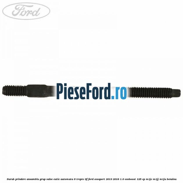 Surub prindere ansamblu grup valve cutie automata 6 trepte 6F Ford EcoSport 2013-2018 1.0 EcoBoost 125 cp Surub prindere ansamblu grup valve cutie automata 6 trepte 6F Ford EcoSport 2013-2018 1.0 EcoBoost 125 cp M1JC, M1JJ, M1JU benzina