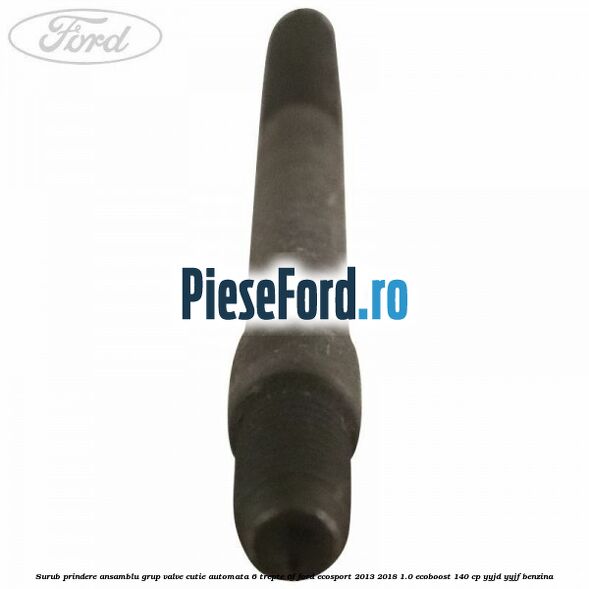 Surub prindere ansamblu grup valve cutie automata 6 trepte 6F Ford EcoSport 2013-2018 1.0 EcoBoost 140 cp Surub prindere ansamblu grup valve cutie automata 6 trepte 6F Ford EcoSport 2013-2018 1.0 EcoBoost 140 cp YYJD, YYJF benzina