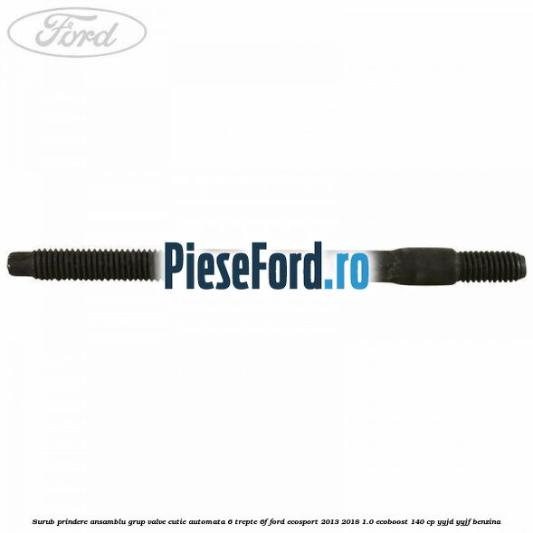 Surub prindere ansamblu grup valve cutie automata 6 trepte 6F Ford EcoSport 2013-2018 1.0 EcoBoost 140 cp Surub prindere ansamblu grup valve cutie automata 6 trepte 6F Ford EcoSport 2013-2018 1.0 EcoBoost 140 cp YYJD, YYJF benzina