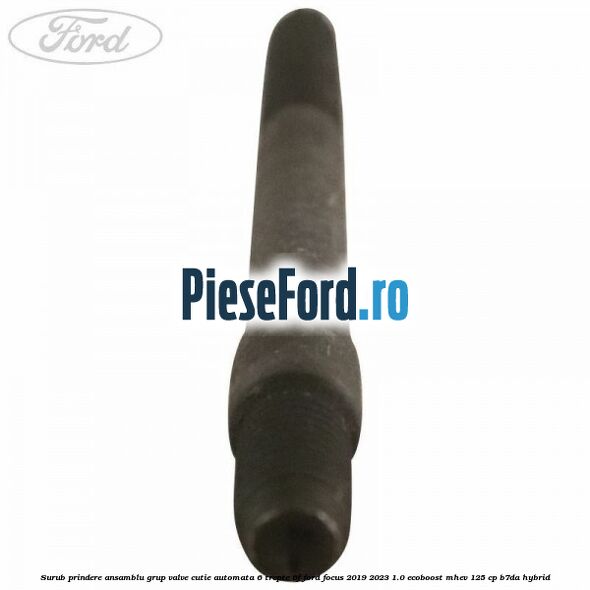 Surub prindere ansamblu grup valve cutie automata 6 trepte 6F Ford Focus 2019-2023 1.0 EcoBoost mHEV 125 cp B7DA Hybrid