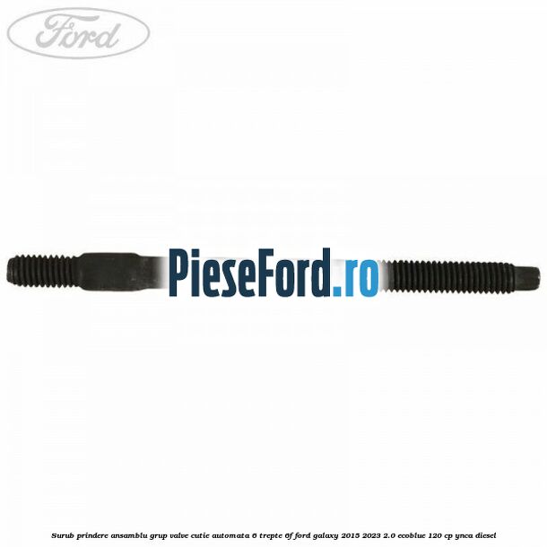 Surub prindere ansamblu grup valve cutie automata 6 trepte 6F Ford Galaxy 2015-2023 2.0 EcoBlue 120 cp YNCA diesel