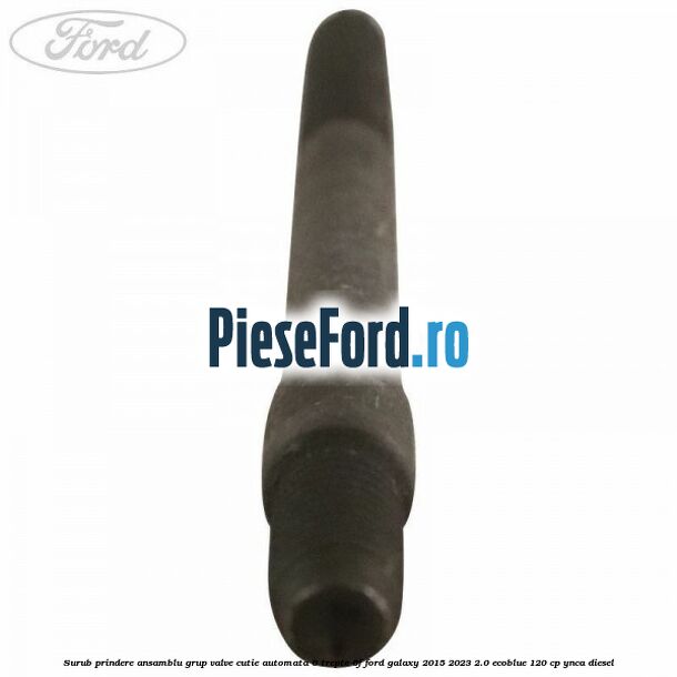 Surub prindere ansamblu grup valve cutie automata 6 trepte 6F Ford Galaxy 2015-2023 2.0 EcoBlue 120 cp YNCA diesel