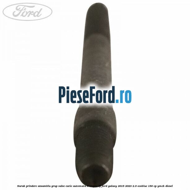 Surub prindere ansamblu grup valve cutie automata 6 trepte 6F Ford Galaxy 2015-2023 2.0 EcoBlue 150 cp YMCB diesel