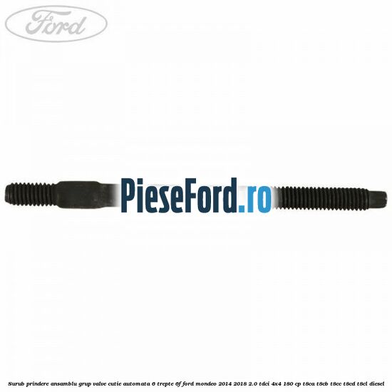 Surub prindere ansamblu grup valve cutie automata 6 trepte 6F Ford Mondeo 2014-2018 2.0 TDCi 4x4 180 cp Surub prindere ansamblu grup valve cutie automata 6 trepte 6F Ford Mondeo 2014-2018 2.0 TDCi 4x4 180 cp T8CA, T8CB, T8CC, T8CD, T8CL diesel