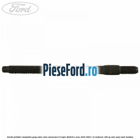 Surub prindere ansamblu grup valve cutie automata 6 trepte 6F Ford S-Max 2015-2023 1.5 EcoBoost 160 cp UNCI, UNCJ, UNCK benzina
