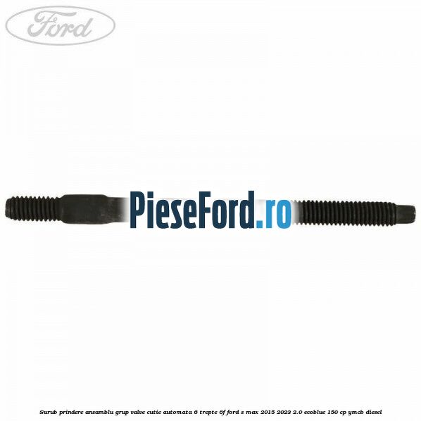 Surub prindere ansamblu grup valve cutie automata 6 trepte 6F Ford S-Max 2015-2023 2.0 EcoBlue 150 cp YMCB diesel