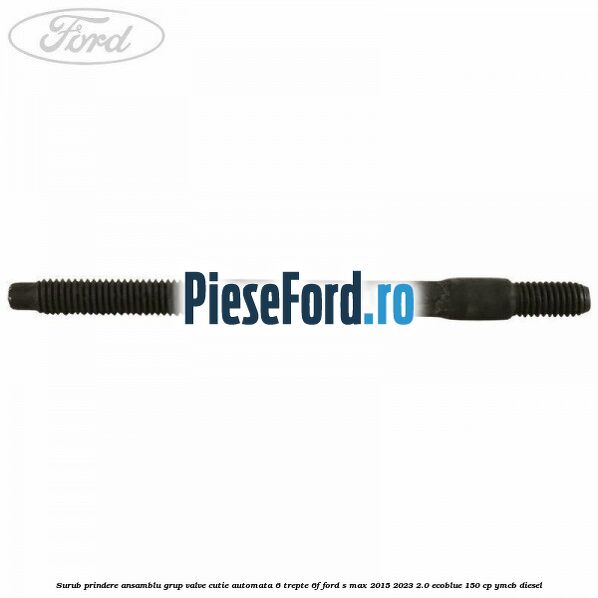 Surub prindere ansamblu grup valve cutie automata 6 trepte 6F Ford S-Max 2015-2023 2.0 EcoBlue 150 cp YMCB diesel