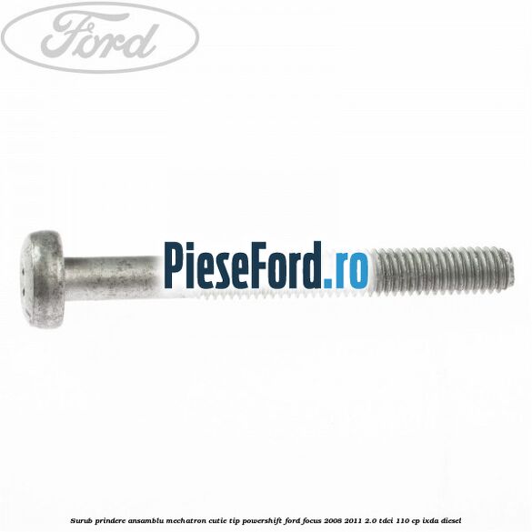 Surub prindere Ansamblu Mechatron Cutie tip Powershift Ford Focus 2008-2011 2.0 TDCi 110 cp IXDA diesel