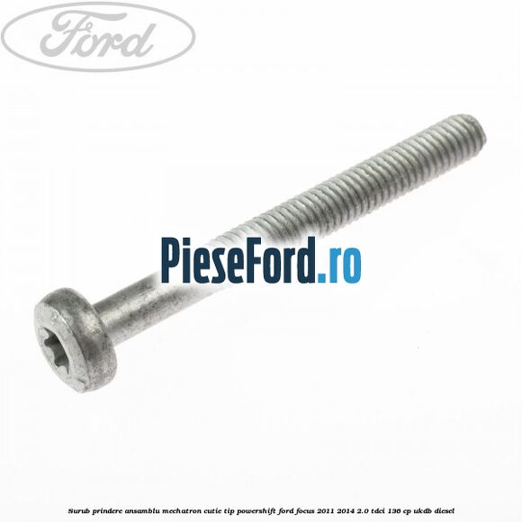 Surub prindere Ansamblu Mechatron Cutie tip Powershift Ford Focus 2011-2014 2.0 TDCi 136 cp UKDB diesel