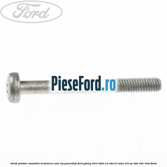 Surub prindere Ansamblu Mechatron Cutie tip Powershift Ford Galaxy 2015-2023 2.0 TDCi BI-Turbo 210 cp Surub prindere Ansamblu Mechatron Cutie tip Powershift Ford Galaxy 2015-2023 2.0 TDCi BI-Turbo 210 cp T9CB, T9CC, T9CD diesel