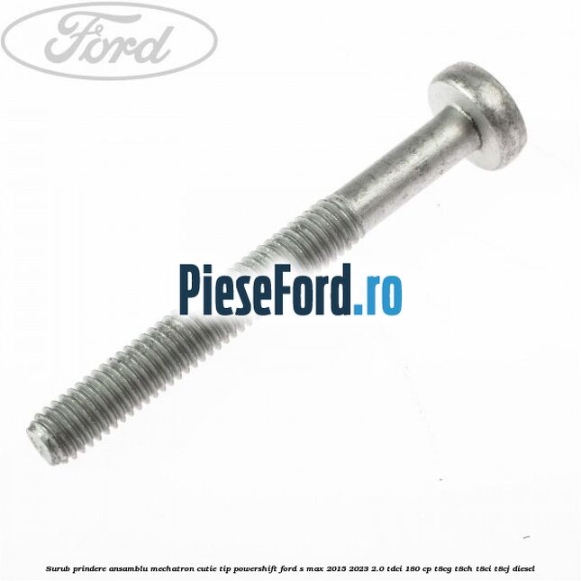 Surub prindere Ansamblu Mechatron Cutie tip Powershift Ford S-Max 2015-2023 2.0 TDCi 180 cp Surub prindere Ansamblu Mechatron Cutie tip Powershift Ford S-Max 2015-2023 2.0 TDCi 180 cp T8CG, T8CH, T8CI, T8CJ diesel