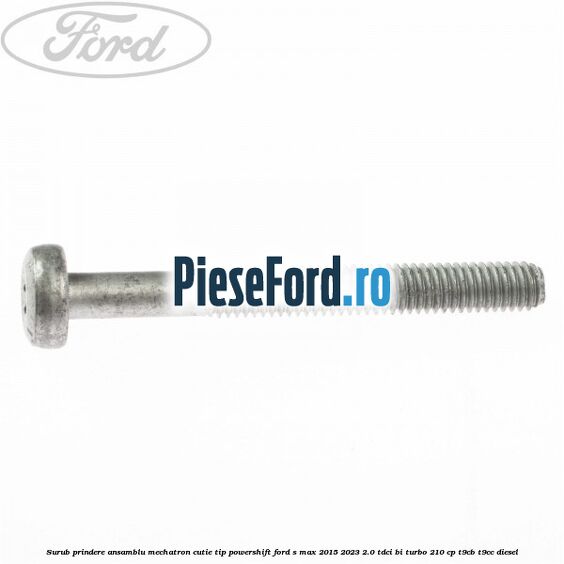 Surub prindere Ansamblu Mechatron Cutie tip Powershift Ford S-Max 2015-2023 2.0 TDCi BI-Turbo 210 cp Surub prindere Ansamblu Mechatron Cutie tip Powershift Ford S-Max 2015-2023 2.0 TDCi BI-Turbo 210 cp T9CB, T9CC diesel
