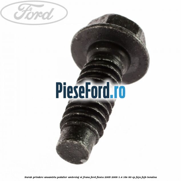 Surub prindere ansamblu pedalier ambreiaj si frana Ford Fiesta 2005-2008 1.4 16V 80 cp Surub prindere ansamblu pedalier ambreiaj si frana Ford Fiesta 2005-2008 1.4 16V 80 cp FXJA, FXJB benzina