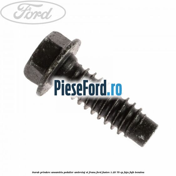 Surub prindere ansamblu pedalier ambreiaj si frana Ford Fusion 1.25 75 cp Surub prindere ansamblu pedalier ambreiaj si frana Ford Fusion 1.25 75 cp FUJA, FUJB benzina
