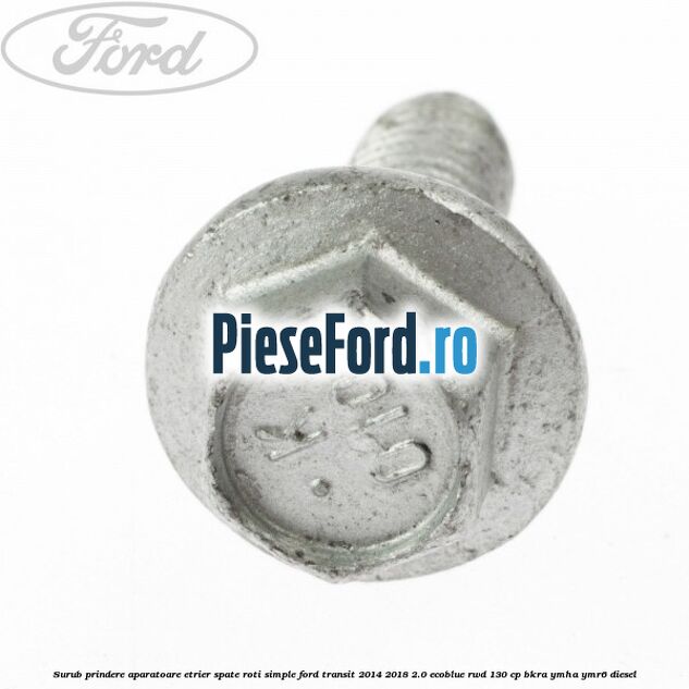 Surub prindere aparatoare etrier spate roti simple Ford Transit 2014-2018 2.0 EcoBlue RWD 130 cp BKRA, YMHA, YMR6 diesel